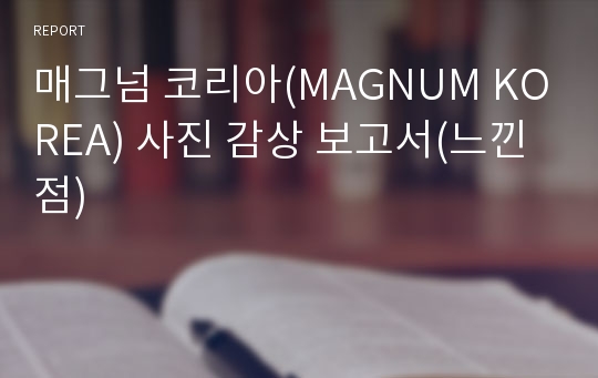 매그넘 코리아(MAGNUM KOREA) 사진 감상 보고서(느낀점)