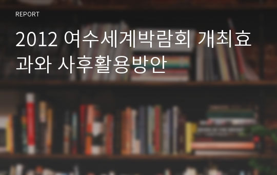 2012 여수세계박람회 개최효과와 사후활용방안