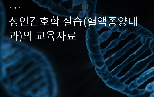 성인간호학 실습(혈액종양내과)의 교육자료