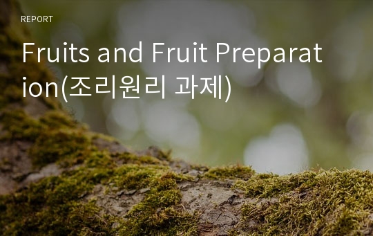 Fruits and Fruit Preparation(조리원리 과제)