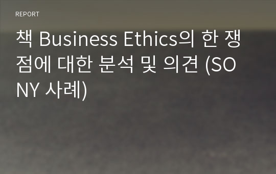 책 Business Ethics의 한 쟁점에 대한 분석 및 의견 (SONY 사례)