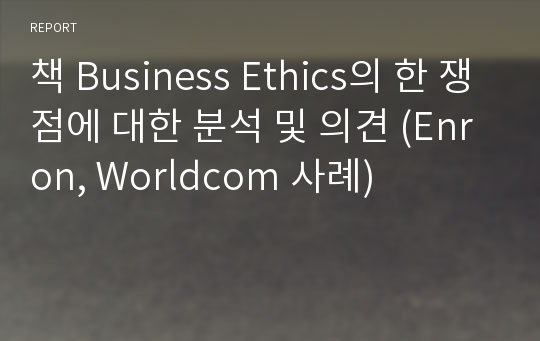 책 Business Ethics의 한 쟁점에 대한 분석 및 의견 (Enron, Worldcom 사례)