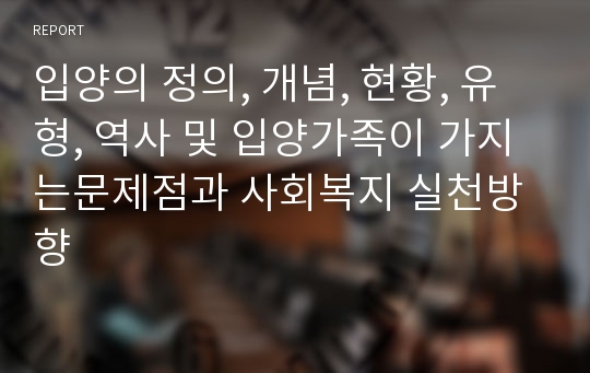 입양의 정의, 개념, 현황, 유형, 역사 및 입양가족이 가지는문제점과 사회복지 실천방향