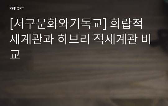 [서구문화와기독교] 희랍적 세계관과 히브리 적세계관 비교