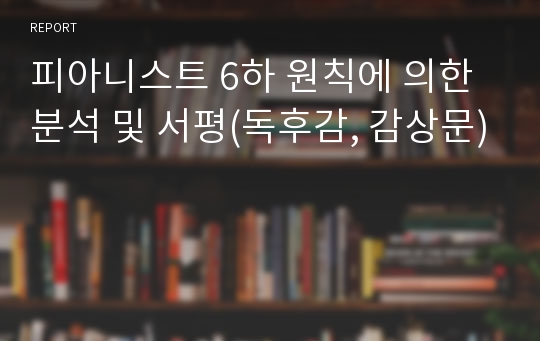 피아니스트 6하 원칙에 의한 분석 및 서평(독후감, 감상문)