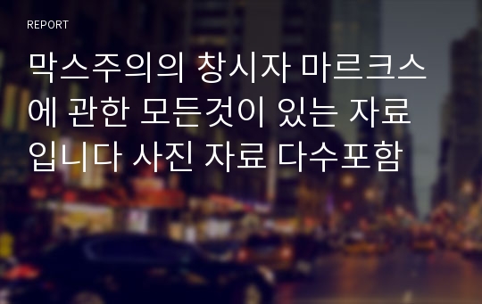 막스주의의 창시자 마르크스에 관한 모든것이 있는 자료 입니다 사진 자료 다수포함