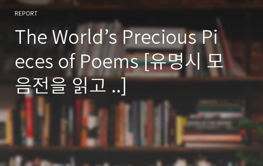 The World’s Precious Pieces of Poems [유명시 모음전을 읽고 ..]
