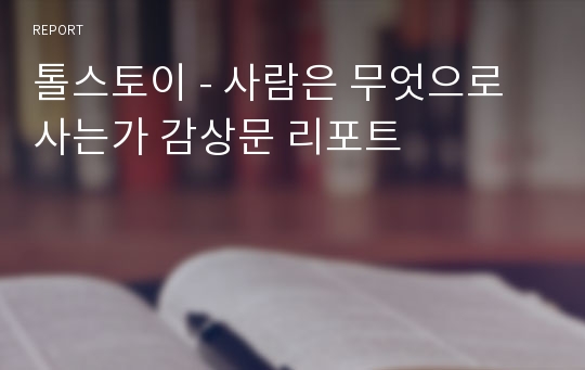 톨스토이 - 사람은 무엇으로 사는가 감상문 리포트