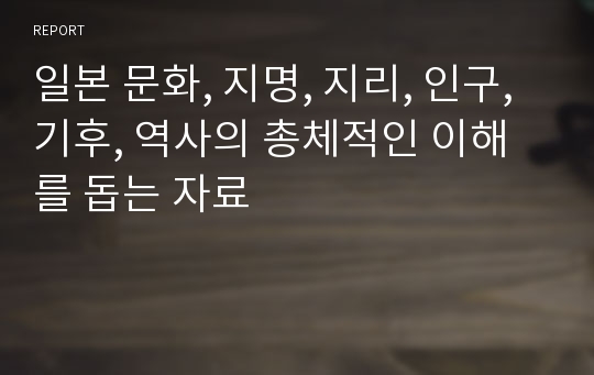 일본 문화, 지명, 지리, 인구, 기후, 역사의 총체적인 이해를 돕는 자료