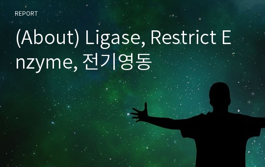 (About) Ligase, Restrict Enzyme, 전기영동