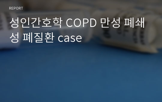 성인간호학 COPD 만성 폐쇄성 폐질환 case