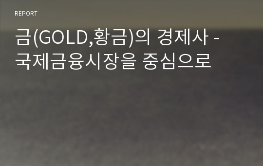 금(GOLD,황금)의 경제사 - 국제금융시장을 중심으로