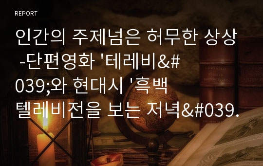 인간의 주제넘은 허무한 상상 -단편영화 &#039;테레비&#039;와 현대시 &#039;흑백 텔레비전을 보는 저녁&#039; 을 읽고..