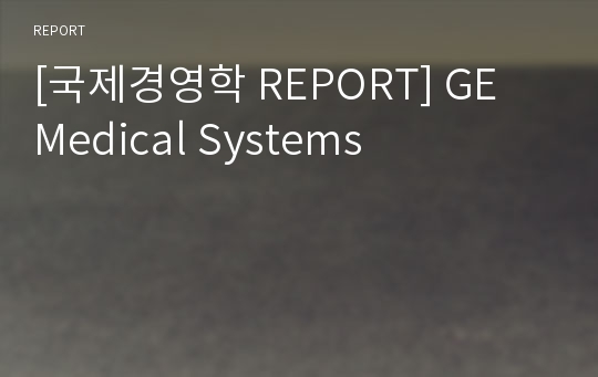 [국제경영학 REPORT] GE Medical Systems