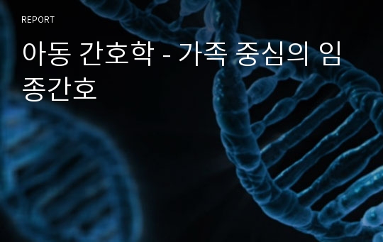 아동 간호학 - 가족 중심의 임종간호