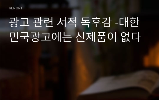 광고 관련 서적 독후감 -대한민국광고에는 신제품이 없다