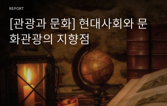 [관광과 문화] 현대사회와 문화관광의 지향점