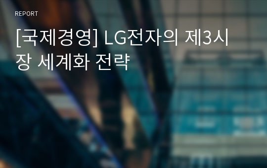 [국제경영] LG전자의 제3시장 세계화 전략