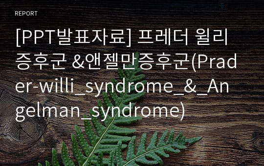 [PPT발표자료] 프레더 윌리 증후군 &amp;앤젤만증후군(Prader-willi_syndrome_&amp;_Angelman_syndrome)