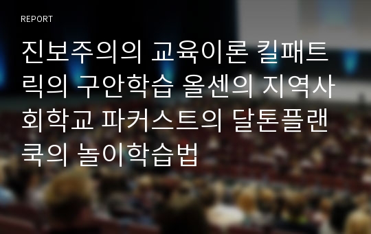 진보주의의 교육이론 킬패트릭의 구안학습 올센의 지역사회학교 파커스트의 달톤플랜 쿡의 놀이학습법