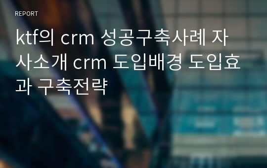 ktf의 crm 성공구축사례 자사소개 crm 도입배경 도입효과 구축전략