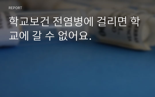 학교보건 전염병에 걸리면 학교에 갈 수 없어요.