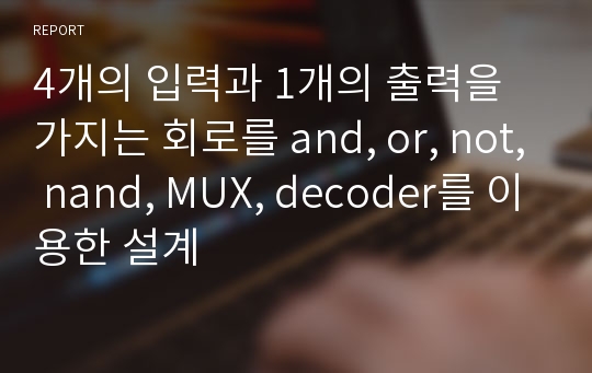 4개의 입력과 1개의 출력을 가지는 회로를 and, or, not, nand, MUX, decoder를 이용한 설계