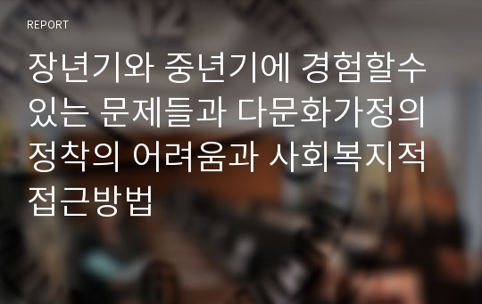 장년기와 중년기에 경험할수 있는 문제들과 다문화가정의 정착의 어려움과 사회복지적 접근방법