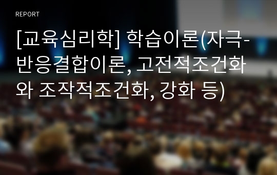 [교육심리학] 학습이론(자극-반응결합이론, 고전적조건화와 조작적조건화, 강화 등)