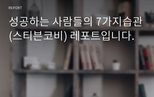 성공하는 사람들의 7가지습관(스티븐코비) 레포트입니다.