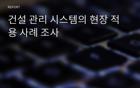 건설 관리 시스템의 현장 적용 사례 조사