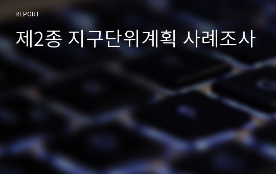 제2종 지구단위계획 사례조사