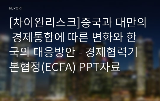 [차이완리스크]중국과 대만의 경제통합에 따른 변화와 한국의 대응방안 - 경제협력기본협정(ECFA) PPT자료