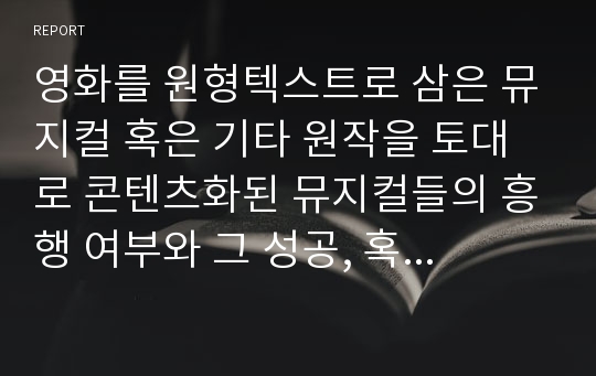 영화를 원형텍스트로 삼은 뮤지컬 혹은 기타 원작을 토대로 콘텐츠화된 뮤지컬들의 흥행 여부와 그 성공, 혹은 실패 원인.