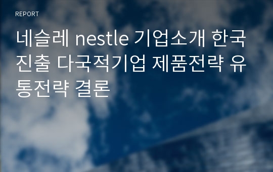 네슬레 nestle 기업소개 한국진출 다국적기업 제품전략 유통전략 결론