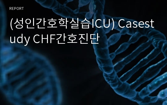 (성인간호학실습ICU) Casestudy CHF간호진단
