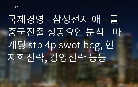 국제경영 - 삼성전자 애니콜 중국진출 성공요인 분석 - 마케팅 stp 4p swot bcg, 현지화전략, 경영전략 등등