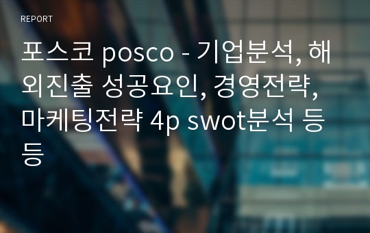 포스코 posco - 기업분석, 해외진출 성공요인, 경영전략, 마케팅전략 4p swot분석 등등