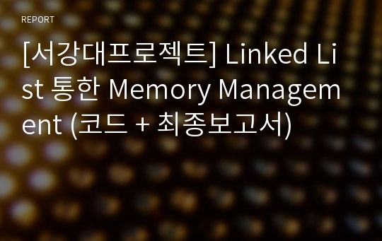 [서강대프로젝트] Linked List 통한 Memory Management (코드 + 최종보고서)