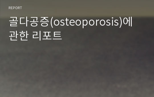 골다공증(osteoporosis)에 관한 리포트