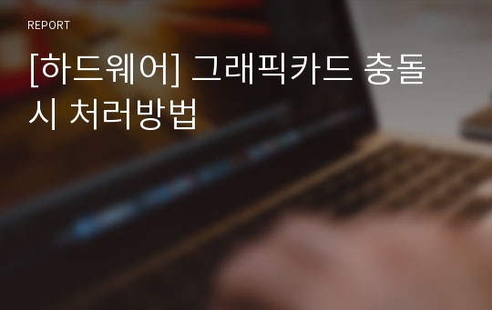 [하드웨어] 그래픽카드 충돌시 처러방법