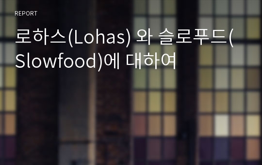 로하스(Lohas) 와 슬로푸드(Slowfood)에 대하여