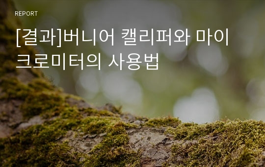 [결과]버니어 캘리퍼와 마이크로미터의 사용법