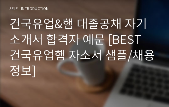 건국유업&amp;햄 대졸공채 자기소개서 합격자 예문 [BEST 건국유업햄 자소서 샘플/채용정보]