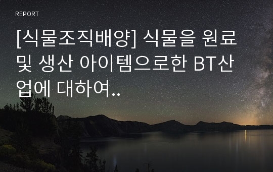 [식물조직배양] 식물을 원료 및 생산 아이템으로한 BT산업에 대하여..