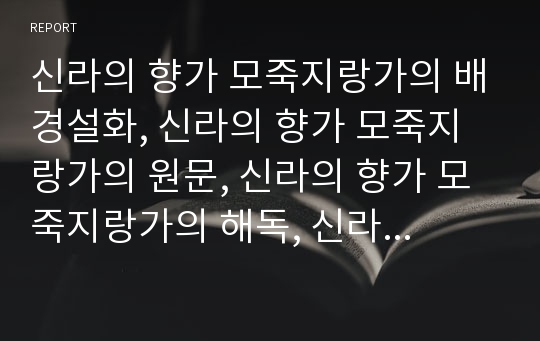 신라의 향가 모죽지랑가의 배경설화, 신라의 향가 모죽지랑가의 원문, 신라의 향가 모죽지랑가의 해독, 신라의 향가 모죽지랑가의 작품해제, 신라의 향가 모죽지랑가의 작품이해 분석(신라시대 향가, 모죽지랑가)