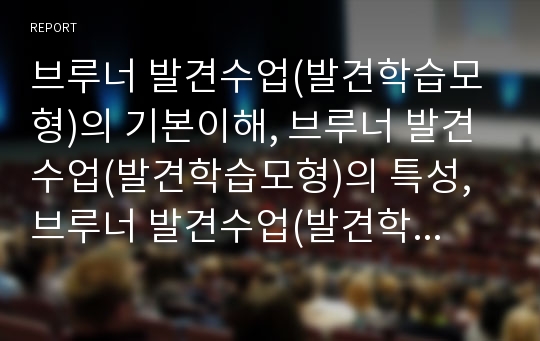 브루너 발견수업(발견학습모형)의 기본이해, 브루너 발견수업(발견학습모형)의 특성, 브루너 발견수업(발견학습모형) 사례, 브루너 발견수업(발견학습모형)의 지도모형, 브루너 발견수업(발견학습모형)의 평가 분석