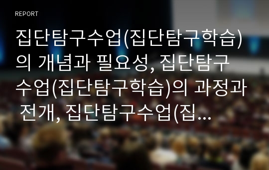 집단탐구수업(집단탐구학습)의 개념과 필요성, 집단탐구수업(집단탐구학습)의 과정과 전개, 집단탐구수업(집단탐구학습)의 모형과 실제, 집단탐구수업(집단탐구학습)의 유의사항, 집단탐구수업의 평가와 제언 분석