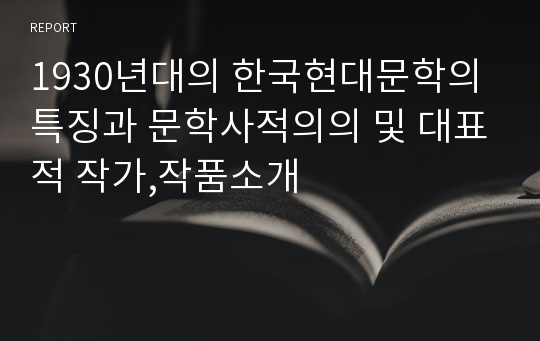 1930년대의 한국현대문학의 특징과 문학사적의의 및 대표적 작가,작품소개