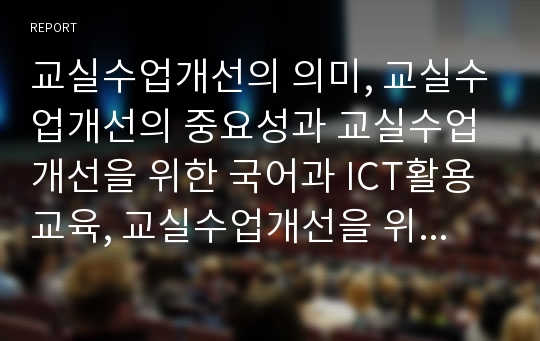 교실수업개선의 의미, 교실수업개선의 중요성과 교실수업개선을 위한 국어과 ICT활용교육, 교실수업개선을 위한 수준별보충학습, 교실수업개선을 위한 독서교육 및 향후 교실수업개선 방안 분석(교실수업개선)